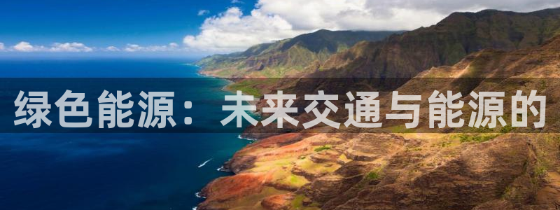 新宝gg合法吗:绿色能源:未来交通与能源的