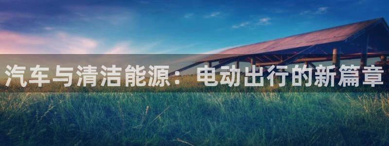 新宝gg玩:汽车与清洁能源:电动出行的新篇章