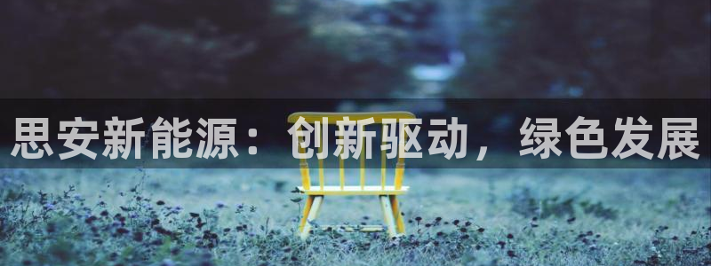 新宝gg成立:思安新能源:创新驱动,绿色发展