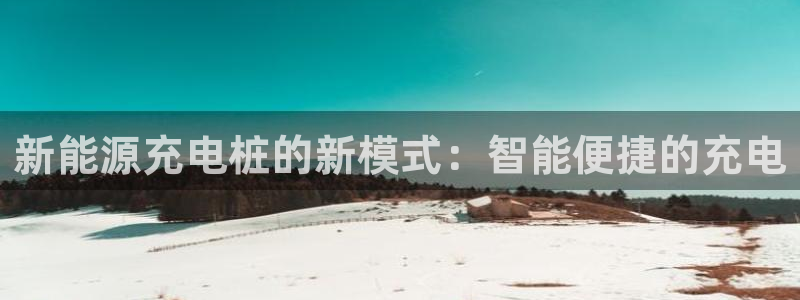 新宝gg高频彩票:新能源充电桩的新模式:智能便捷的充电