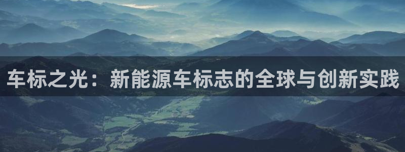 娱乐新宝GG:车标之光:新能源车标志的全球与创新实践